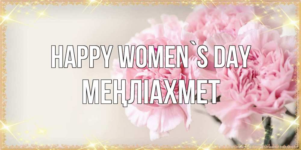 Greetings card с именем, МЕҢЛІАХМЕТ happy women`s day открытка с розовыми цветами в рамочке с подписью на 8 марта Greetings with text for free download 